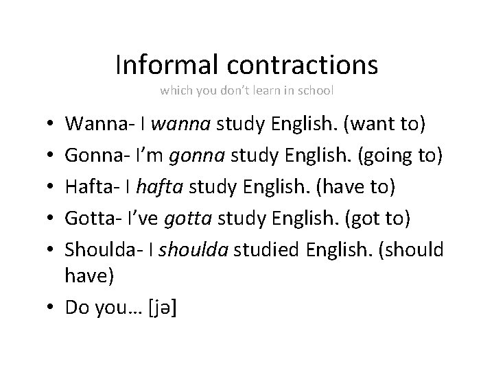 Informal contractions which you don’t learn in school Wanna- I wanna study English. (want