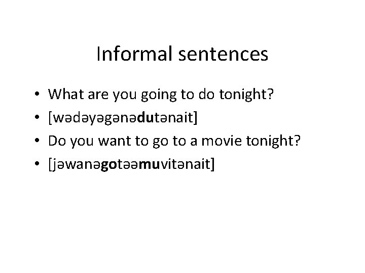 Informal sentences • • What are you going to do tonight? [wǝdǝyǝgǝnǝdutǝnait] Do you