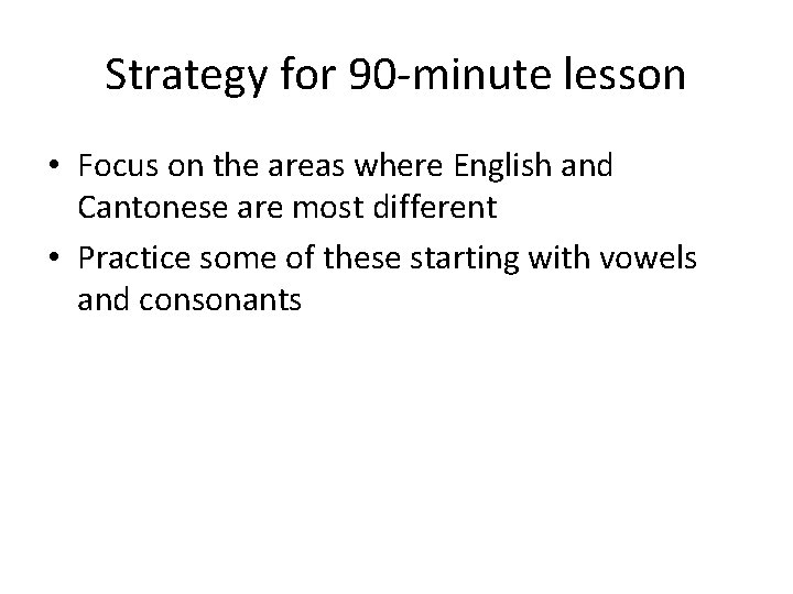Strategy for 90 -minute lesson • Focus on the areas where English and Cantonese