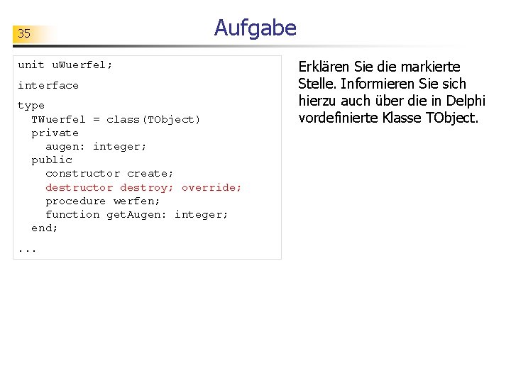 35 Aufgabe unit u. Wuerfel; interface type TWuerfel = class(TObject) private augen: integer; public