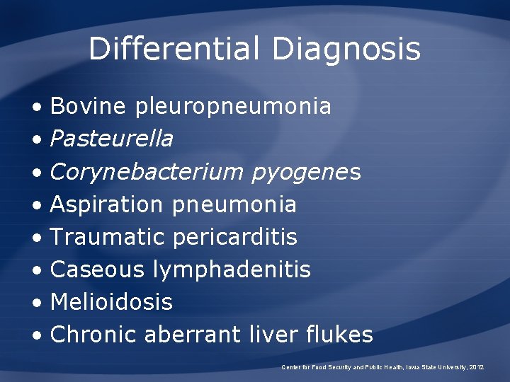 Differential Diagnosis • Bovine pleuropneumonia • Pasteurella • Corynebacterium pyogenes • Aspiration pneumonia •