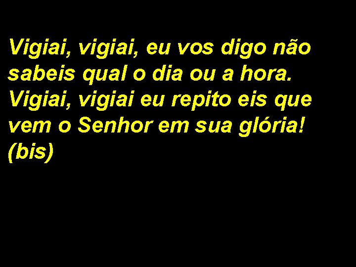 Vigiai, vigiai, eu vos digo não sabeis qual o dia ou a hora. Vigiai,