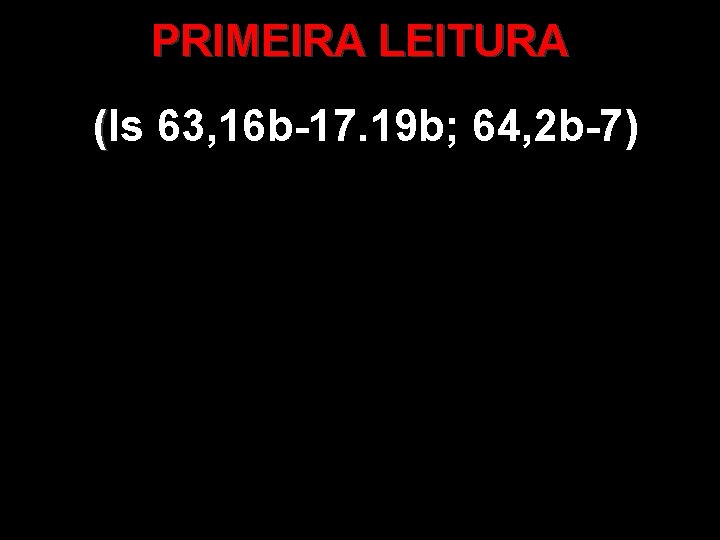 PRIMEIRA LEITURA (Is 63, 16 b-17. 19 b; 64, 2 b-7) ( 