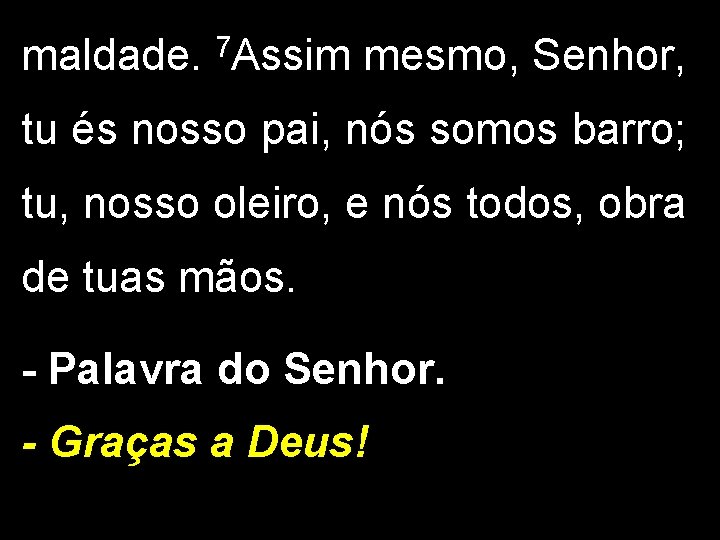 maldade. 7 Assim mesmo, Senhor, tu és nosso pai, nós somos barro; tu, nosso