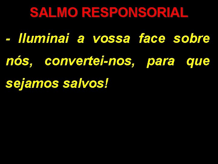 SALMO RESPONSORIAL - Iluminai a vossa face sobre nós, convertei-nos, para que sejamos salvos!