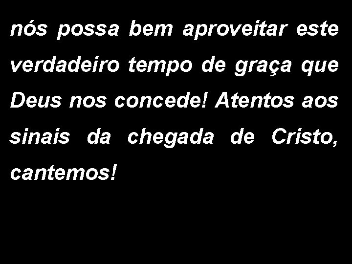 nós possa bem aproveitar este verdadeiro tempo de graça que Deus nos concede! Atentos