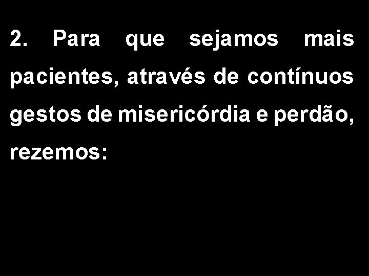 2. Para que sejamos mais pacientes, através de contínuos gestos de misericórdia e perdão,