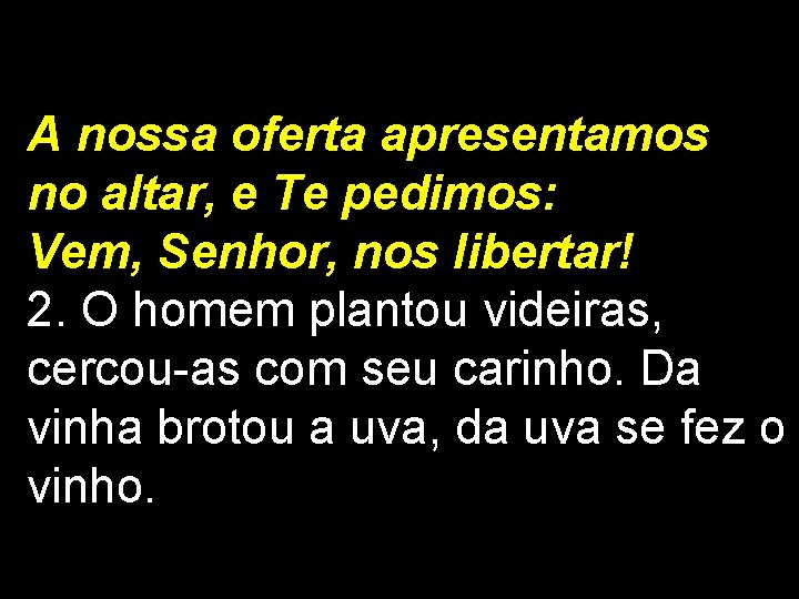 A nossa oferta apresentamos no altar, e Te pedimos: Vem, Senhor, nos libertar! 2.