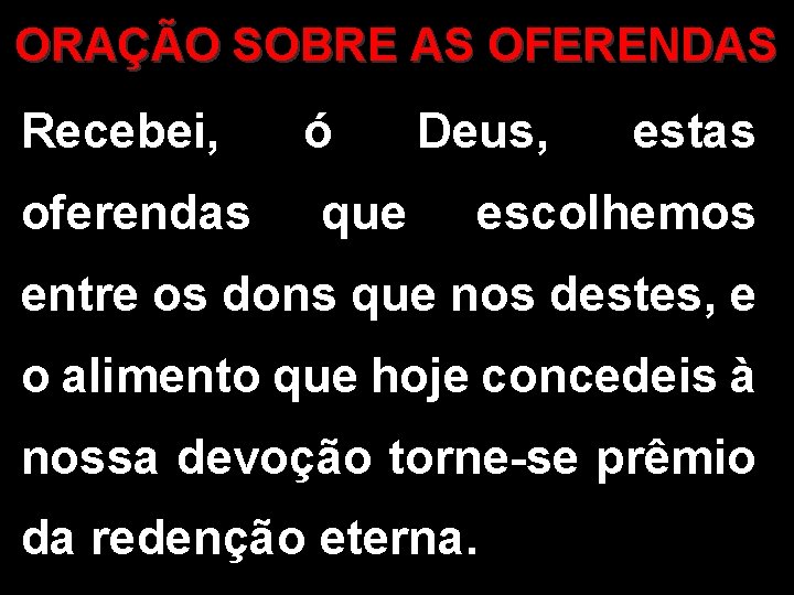 ORAÇÃO SOBRE AS OFERENDAS Recebei, oferendas ó Deus, que estas escolhemos entre os dons