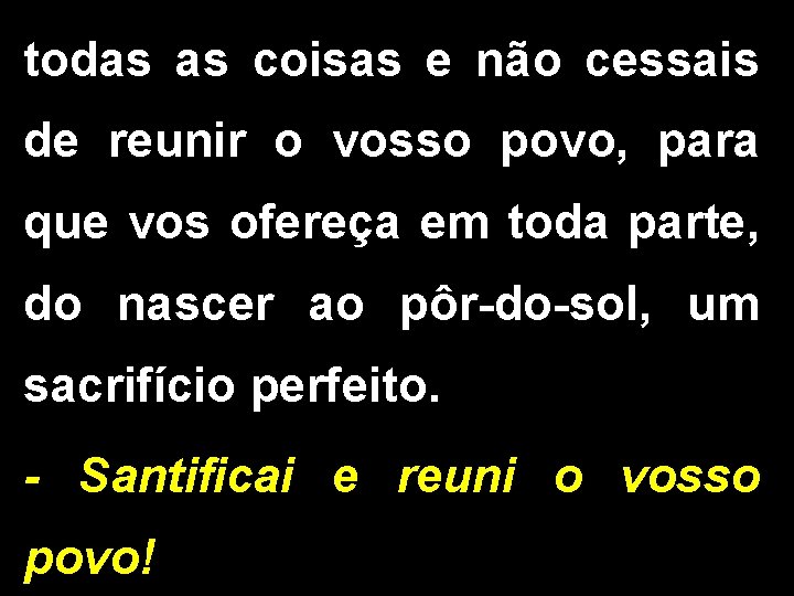 todas as coisas e não cessais de reunir o vosso povo, para que vos