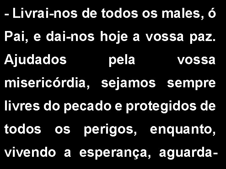 - Livrai-nos de todos os males, ó Pai, e dai-nos hoje a vossa paz.