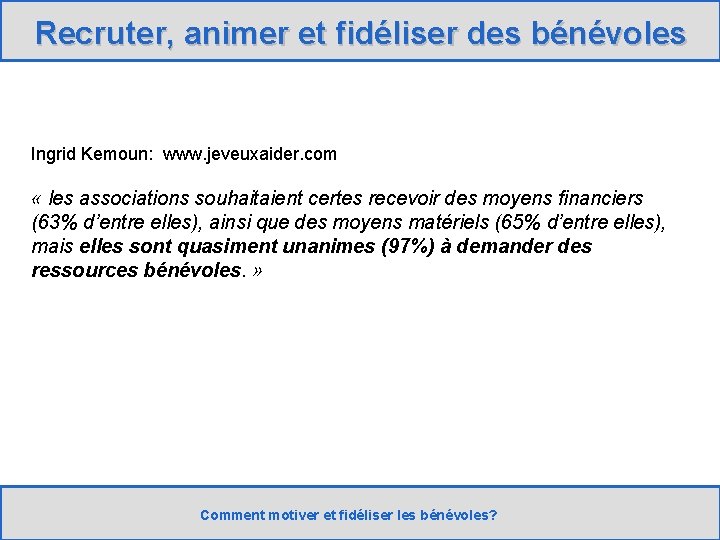 Recruter, animer et fidéliser des bénévoles Ingrid Kemoun: www. jeveuxaider. com « les associations