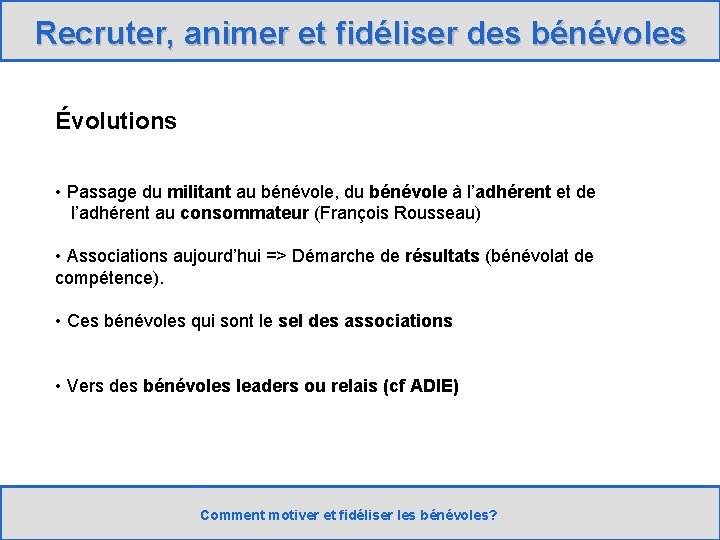 Recruter, animer et fidéliser des bénévoles Évolutions • Passage du militant au bénévole, du