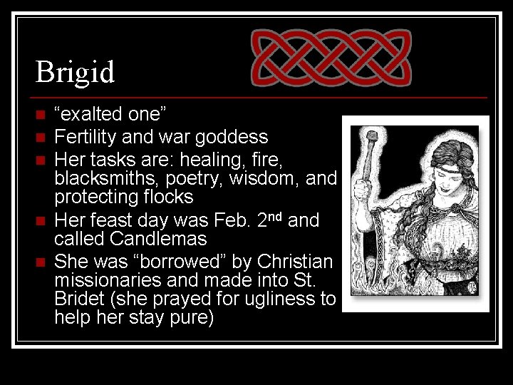 Brigid n n n “exalted one” Fertility and war goddess Her tasks are: healing,