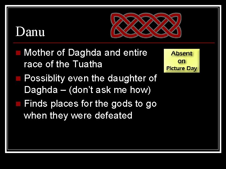 Danu Mother of Daghda and entire race of the Tuatha n Possiblity even the