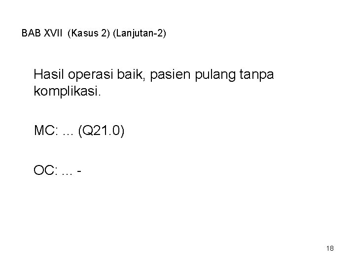 BAB XVII (Kasus 2) (Lanjutan-2) Hasil operasi baik, pasien pulang tanpa komplikasi. MC: .