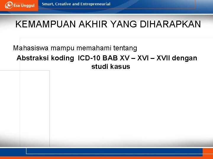 KEMAMPUAN AKHIR YANG DIHARAPKAN Mahasiswa mampu memahami tentang Abstraksi koding ICD-10 BAB XV –