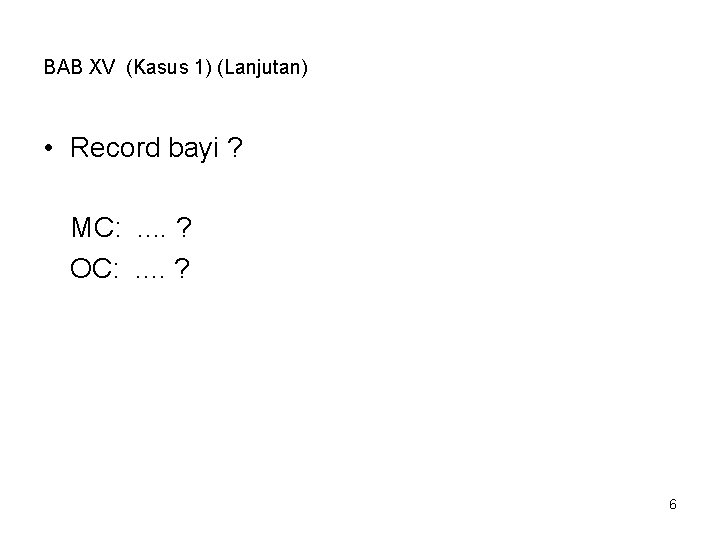 BAB XV (Kasus 1) (Lanjutan) • Record bayi ? MC: . . ? OC: