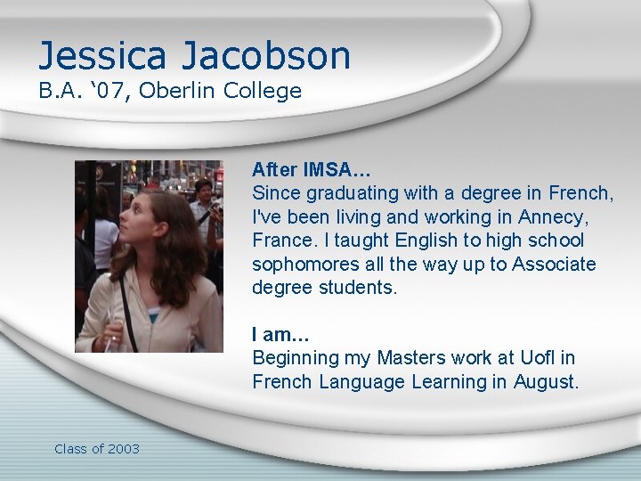 Jessica Jacobson B. A. ‘ 07, Oberlin College After IMSA… Since graduating with a