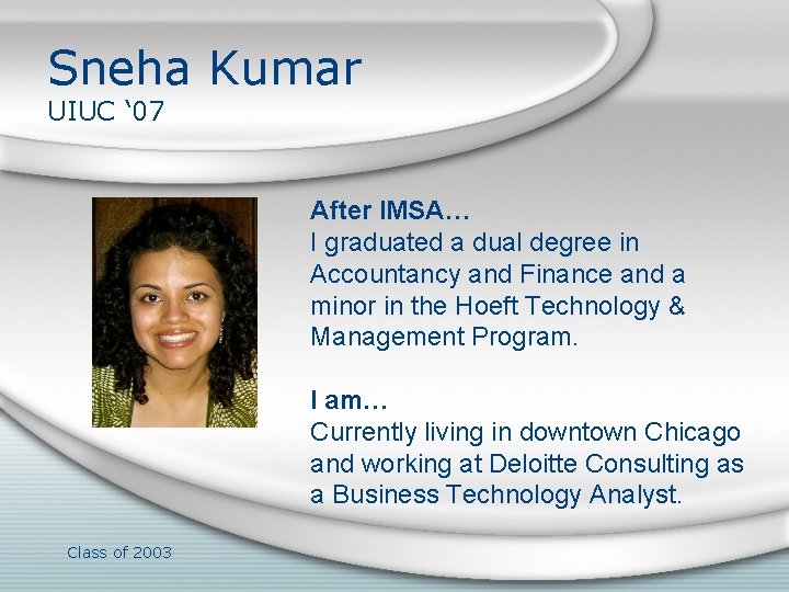 Sneha Kumar UIUC ‘ 07 After IMSA… I graduated a dual degree in Accountancy