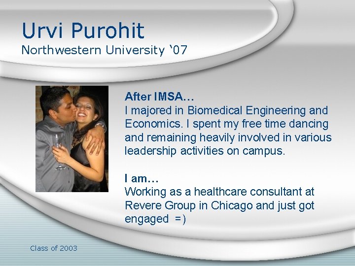 Urvi Purohit Northwestern University ‘ 07 After IMSA… I majored in Biomedical Engineering and