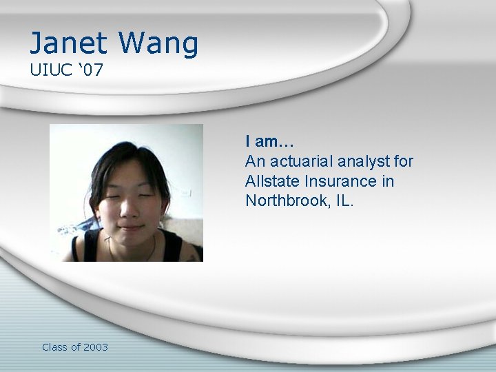 Janet Wang UIUC ‘ 07 I am… An actuarial analyst for Allstate Insurance in