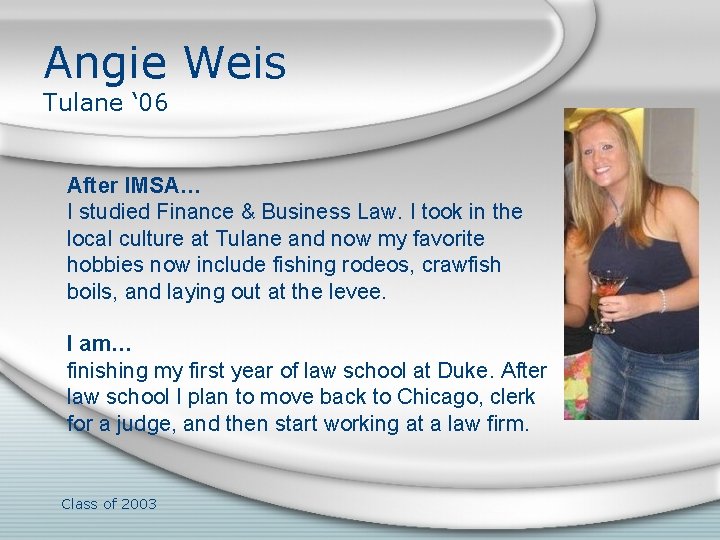 Angie Weis Tulane ‘ 06 After IMSA… I studied Finance & Business Law. I