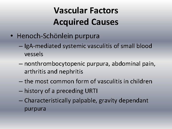 Vascular Factors Acquired Causes • Henoch Schönlein purpura – Ig. A mediated systemic vasculitis