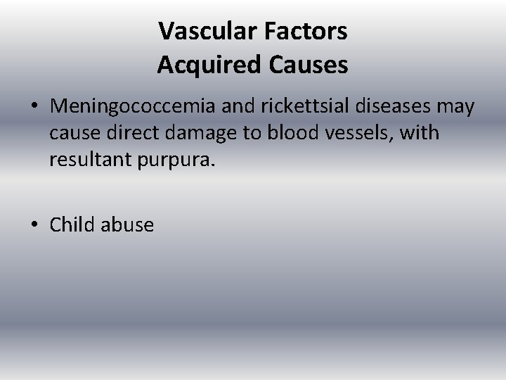 Vascular Factors Acquired Causes • Meningococcemia and rickettsial diseases may cause direct damage to