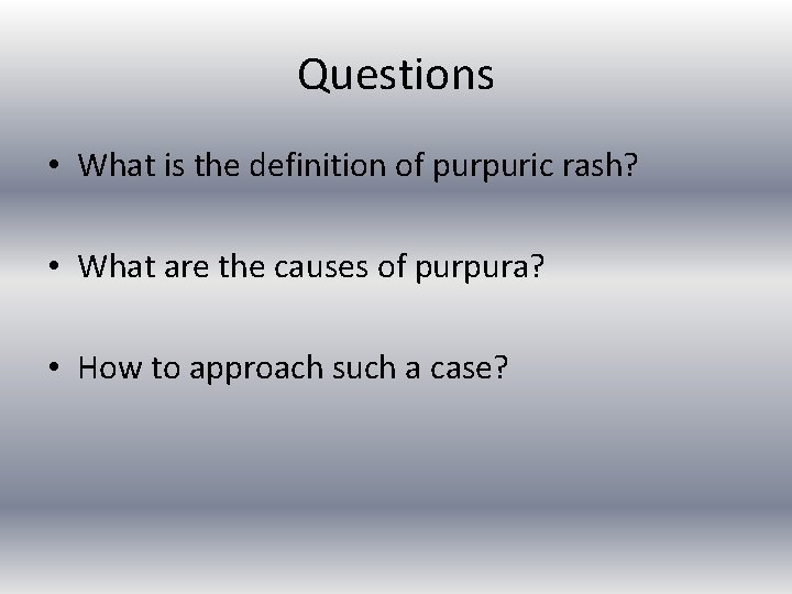 Questions • What is the definition of purpuric rash? • What are the causes
