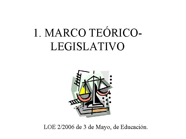 1. MARCO TEÓRICOLEGISLATIVO LOE 2/2006 de 3 de Mayo, de Educación. 
