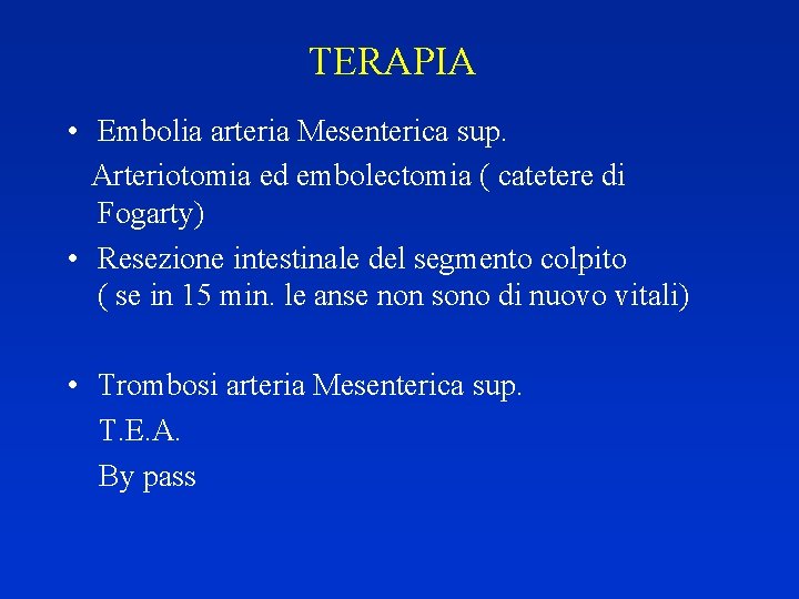 TERAPIA • Embolia arteria Mesenterica sup. Arteriotomia ed embolectomia ( catetere di Fogarty) •