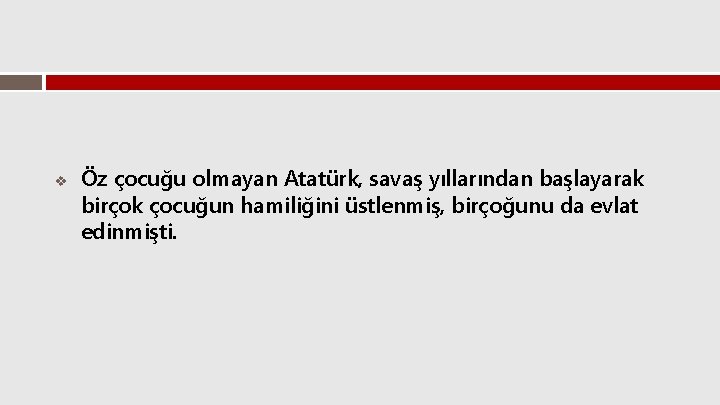 v Öz çocuğu olmayan Atatürk, savaş yıllarından başlayarak birçok çocuğun hamiliğini üstlenmiş, birçoğunu da