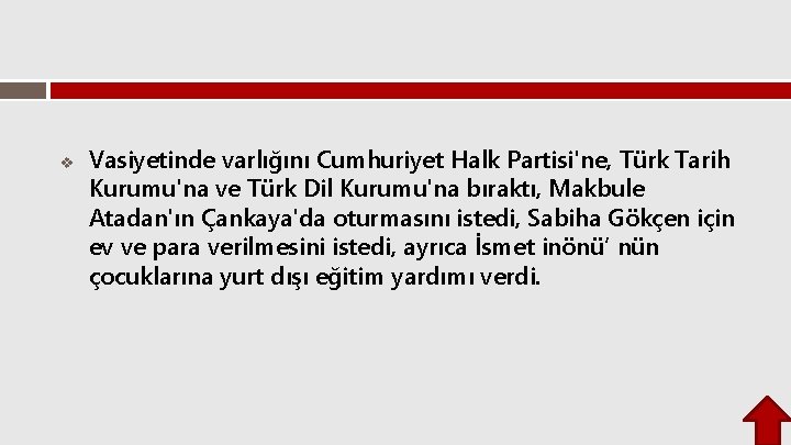 v Vasiyetinde varlığını Cumhuriyet Halk Partisi'ne, Türk Tarih Kurumu'na ve Türk Dil Kurumu'na bıraktı,