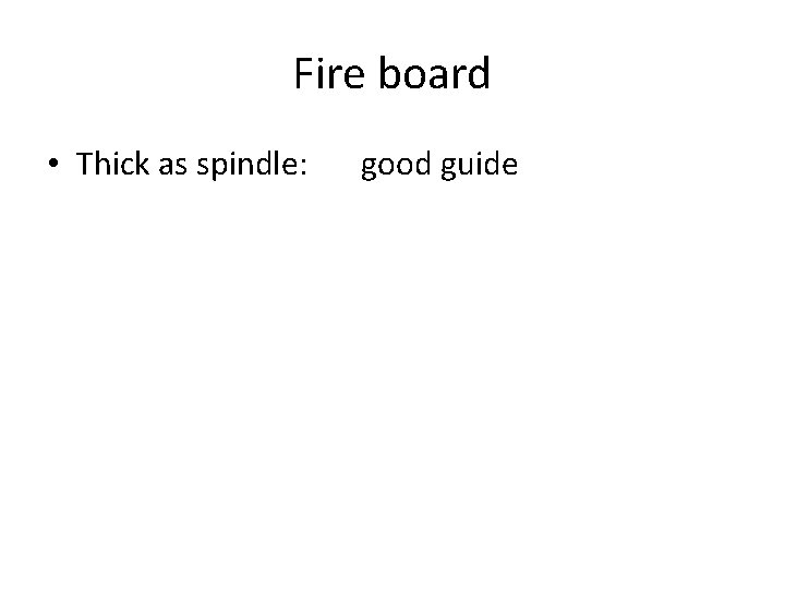 Fire board • Thick as spindle: good guide 