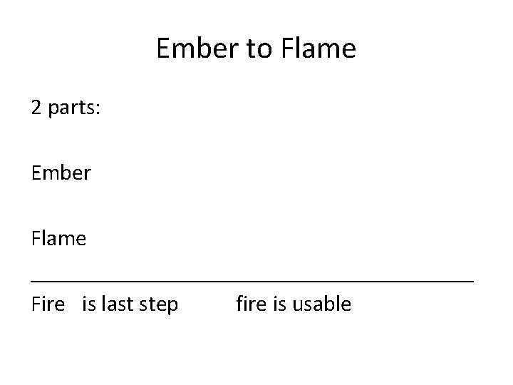 Ember to Flame 2 parts: Ember Flame ____________________ Fire is last step fire is