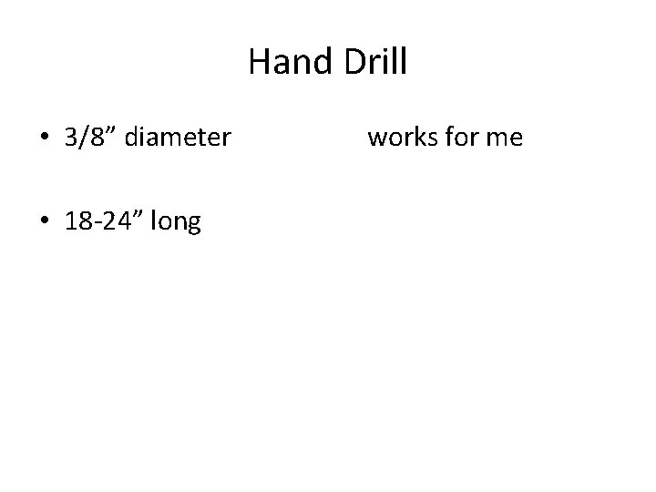 Hand Drill • 3/8” diameter • 18 -24” long works for me 