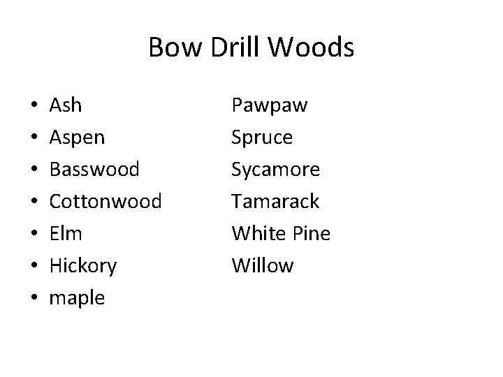 Bow Drill Woods • • Ash Aspen Basswood Cottonwood Elm Hickory maple Pawpaw Spruce