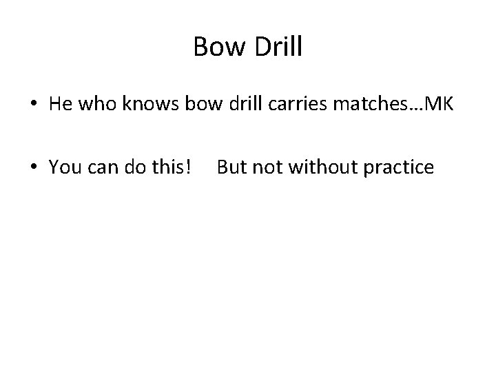 Bow Drill • He who knows bow drill carries matches…MK • You can do