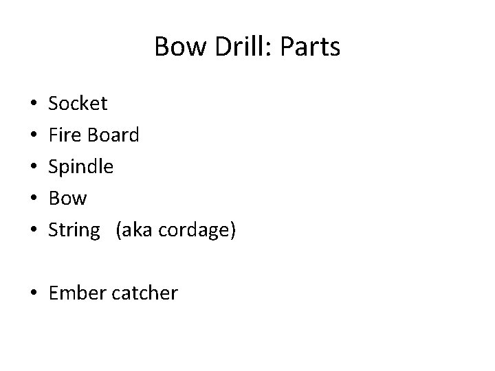 Bow Drill: Parts • • • Socket Fire Board Spindle Bow String (aka cordage)