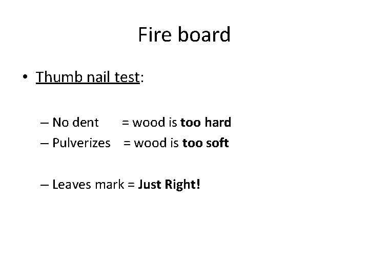 Fire board • Thumb nail test: – No dent = wood is too hard