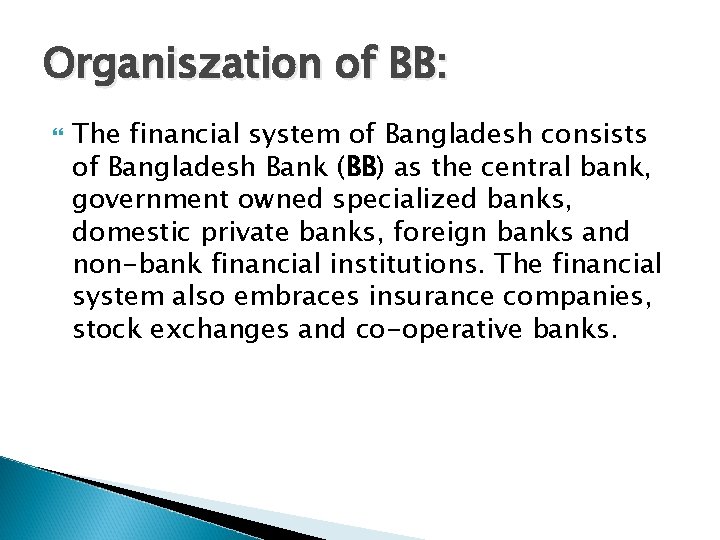 Organiszation of BB: The financial system of Bangladesh consists of Bangladesh Bank (BB) as