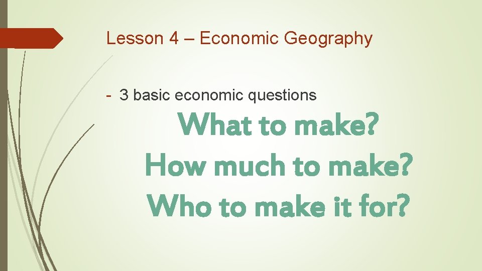 Lesson 4 – Economic Geography - 3 basic economic questions What to make? How Lesson 4 – Economic Geography - 3 basic economic questions What to make? How