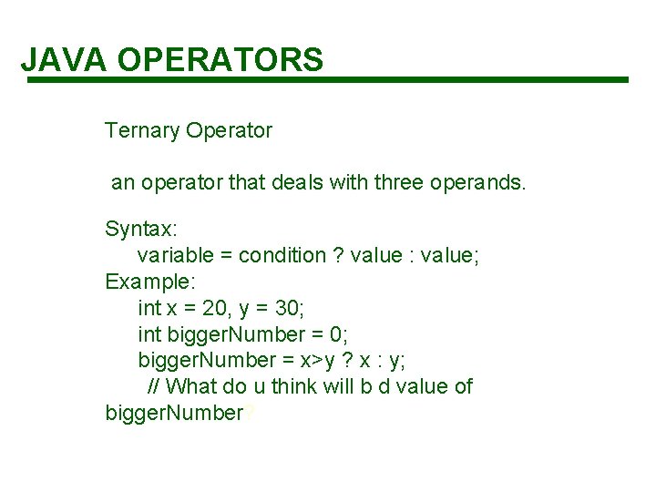 JAVA OPERATORS Ternary Operator an operator that deals with three operands. Syntax: variable =