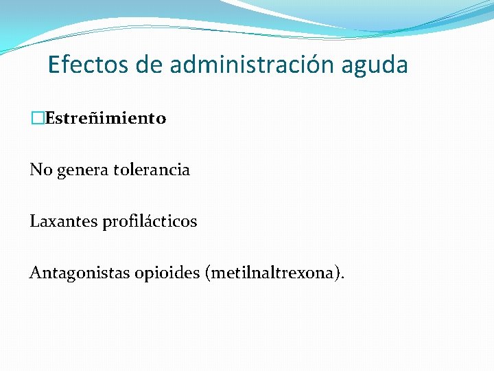 Efectos de administración aguda �Estreñimiento No genera tolerancia Laxantes profilácticos Antagonistas opioides (metilnaltrexona). 