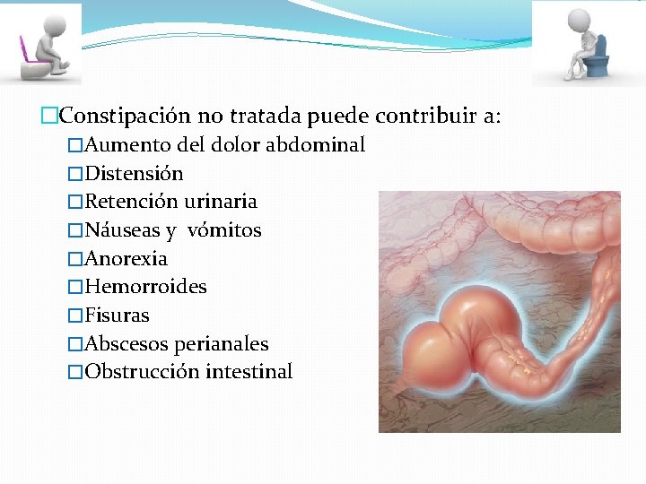 �Constipación no tratada puede contribuir a: �Aumento del dolor abdominal �Distensión �Retención urinaria �Náuseas