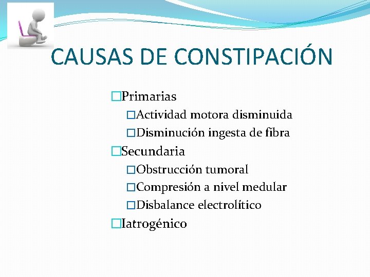 CAUSAS DE CONSTIPACIÓN �Primarias �Actividad motora disminuida �Disminución ingesta de fibra �Secundaria �Obstrucción tumoral