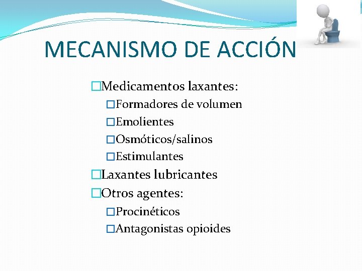 MECANISMO DE ACCIÓN �Medicamentos laxantes: �Formadores de volumen �Emolientes �Osmóticos/salinos �Estimulantes �Laxantes lubricantes �Otros