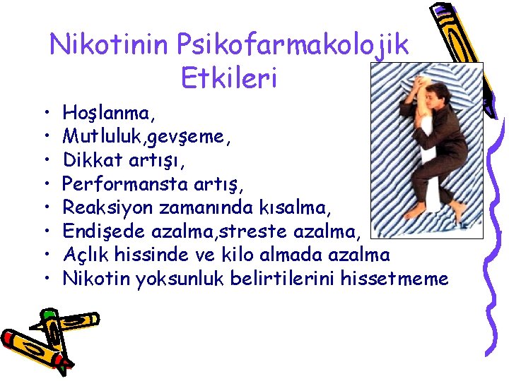 Nikotinin Psikofarmakolojik Etkileri • • Hoşlanma, Mutluluk, gevşeme, Dikkat artışı, Performansta artış, Reaksiyon zamanında