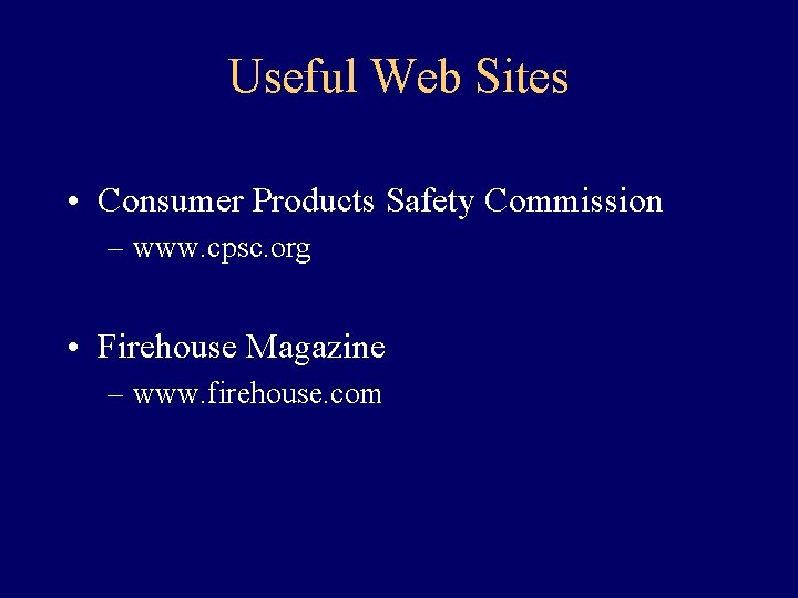 Useful Web Sites • Consumer Products Safety Commission – www. cpsc. org • Firehouse